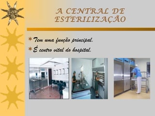 A CENTRAL DE
           ESTERILIZAÇÃO

Tem uma função principal.
É centro vital do hospital.
 