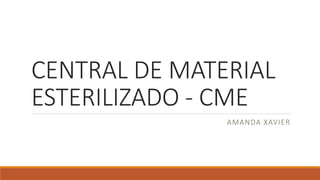 CENTRAL DE MATERIAL
ESTERILIZADO - CME
AMANDA XAVIER
 
