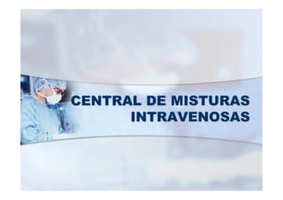 CENTRAL DE MISTURASCENTRAL DE MISTURAS
INTRAVENOSASINTRAVENOSAS
 