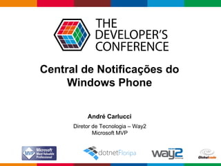 Globalcode – Open4education
Central de Notificações do
Windows Phone
André Carlucci
Diretor de Tecnologia – Way2
Microsoft MVP
 