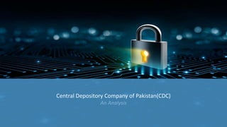 • By Muhammad Mazhar
• Sikander Hayyat Sheikh
• PhD (CyS)
Central Depository Company of Pakistan(CDC)
An Analysis
 
