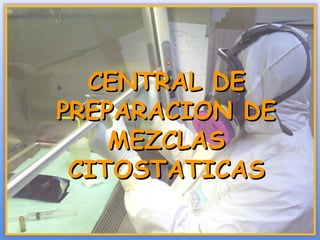 CENTRAL DE
PREPARACION DE
    MEZCLAS
 CITOSTATICAS
 