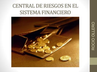 CENTRAL DE RIESGOS EN EL 
SISTEMA FINANCIERO 
ROCIO OLLERO 
 