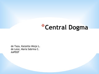 *Central Dogma

de Taza, Kaizette Mieje L.
de Leoz, Maria Sabrina C.
AAPD2F
 