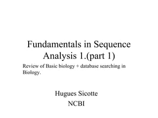 Fundamentals in Sequence
     Analysis 1.(part 1)
Review of Basic biology + database searching in
Biology.



              Hugues Sicotte
                 NCBI
 