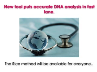 New tool puts accurate DNA analysis in fast
lane.
The Rice method will be available for everyone..
 