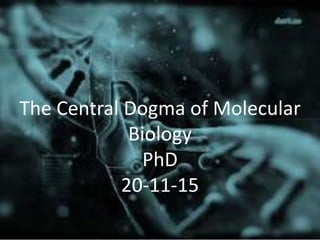 The Central Dogma of Molecular
Biology
PhD
20-11-15
 