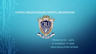 CENTRALDRUGS STANDARD CONTROLORGANIZATION
PRESENTED BY :- KAPIL
M. PHARMACY 1ST YEAR
DRUG REGULATORY AFFAIRS
 