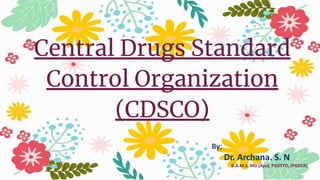 Central Drugs Standard
Control Organization
(CDSCO)
By;
Dr. Archana. S. N
B.A.M.S, MD (Ayu), PGDYTD, (PGDCR)
 