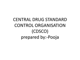 CENTRAL DRUG STANDARD
 CONTROL ORGANISATION
        (CDSCO)
   prepared by:-Pooja
 