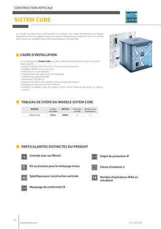 72
www.sistemair.com rif. 01-2016 FRA
CONSTRUCTION VERTICALE
SISTEM CUBE c•u•b•e
La centrale aspirante Sistem Cube peut êt...