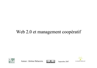 Web 2.0 et management coopératif




  Auteur : Jérôme Delacroix   Septembre 2007