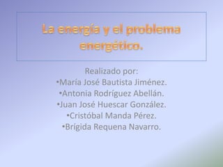 Realizado por:
•María José Bautista Jiménez.
 •Antonia Rodríguez Abellán.
•Juan José Huescar González.
   •Cristóbal Manda Pérez.
  •Brígida Requena Navarro.
 
