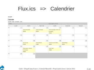 Flux.ics => Calendrier




Ginfo - DrupalCamp France | Centrale Marseille - Projet multi-Assos | Janvier 2011   21/40
 