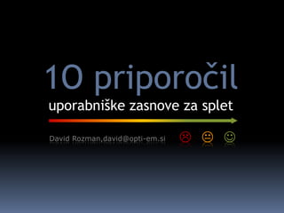 1O priporočil
uporabniške zasnove za splet
  David Rozman,david@opti-em.si
 