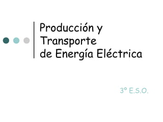 Producción y
Transporte
de Energía Eléctrica


               3º E.S.O.
 