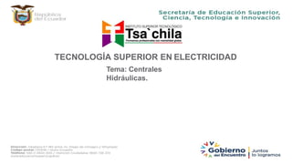 TECNOLOGÍA SUPERIOR EN ELECTRICIDAD
Tema: Centrales
Hidráulicas.
 