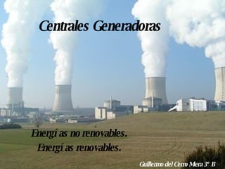 Centrales Generadoras Energías no renovables. Energías renovables. Guillermo del Cerro Miera 3º B 