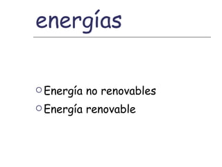 Distintas energías Energía no renovables Energía renovable 