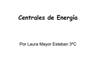 Centrales de Energía
Por Laura Mayor Esteban 3ºC
 