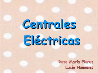 Centrales
Eléctricas
      Rosa María Flores
         Lucía Humanes
 