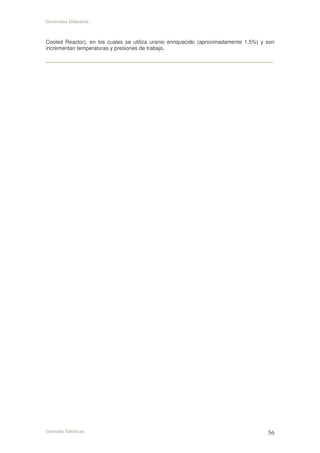 Contenidos Didácticos



Cooled Reactor), en los cuales se utiliza uranio enriquecido (aproximadamente 1.5%) y son
incrementan temperaturas y presiones de trabajo.

---------------------------------------------------------------------------------------------------------------------------------------------




Centrales Eléctricas
 