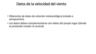 Datos de la velocidad del viento
• Obtención de datos de estación meteorológica (estado o
aeropuertos).
• Los datos deben complementarse con datos del propio lugar (donde
se pretende instalar la central).
 