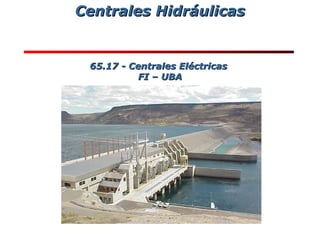 Centrales HidráulicasCentrales Hidráulicas
65.17 - Centrales Eléctricas65.17 - Centrales Eléctricas
FI – UBAFI – UBA
 