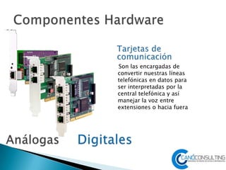 Son las encargadas de
convertir nuestras líneas
telefónicas en datos para
ser interpretadas por la
central telefónica y así
manejar la voz entre
extensiones o hacia fuera
 