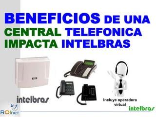 BENEFICIOS DE UNA
CENTRAL TELEFONICA
IMPACTA INTELBRAS
Incluye operadora
virtual
 