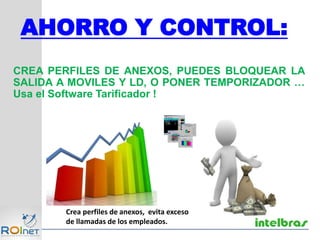 CREA PERFILES DE ANEXOS, PUEDES BLOQUEAR LA
SALIDA A MOVILES Y LD, O PONER TEMPORIZADOR …
Usa el Software Tarificador !
Crea perfiles de anexos, evita exceso
de llamadas de los empleados.
AHORRO Y CONTROL:
 