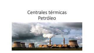 Centrales térmicas
Petróleo
 