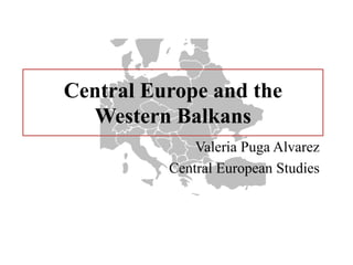 Central Europe and the
Western Balkans
Valeria Puga Alvarez
Central European Studies
 