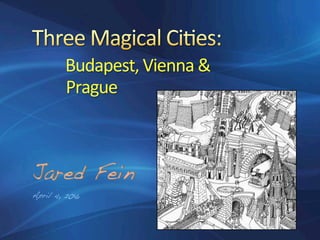 Budapest,	Vienna	&	
									Prague	
	
	
Jared Fein!!
April 4, 2016!
 