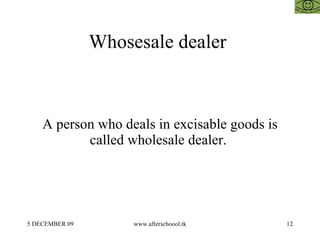 Whosesale dealer  A person who deals in excisable goods is called wholesale dealer.  