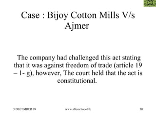Case : Bijoy Cotton Mills V/s Ajmer  The company had challenged this act stating that it was against freedom of trade (article 19 – 1- g), however, The court held that the act is constitutional.  