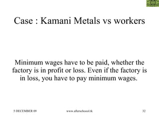 Case : Kamani Metals vs workers Minimum wages have to be paid, whether the factory is in profit or loss. Even if the factory is in loss, you have to pay minimum wages.  