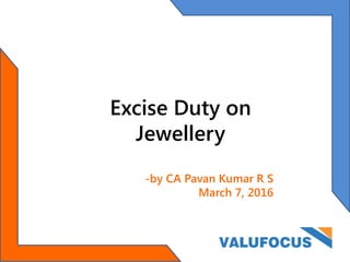 Excise Duty on
Jewellery
-by CA Pavan Kumar R S
March 7, 2016
 