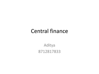 Central finance
Aditya
8712817833
 