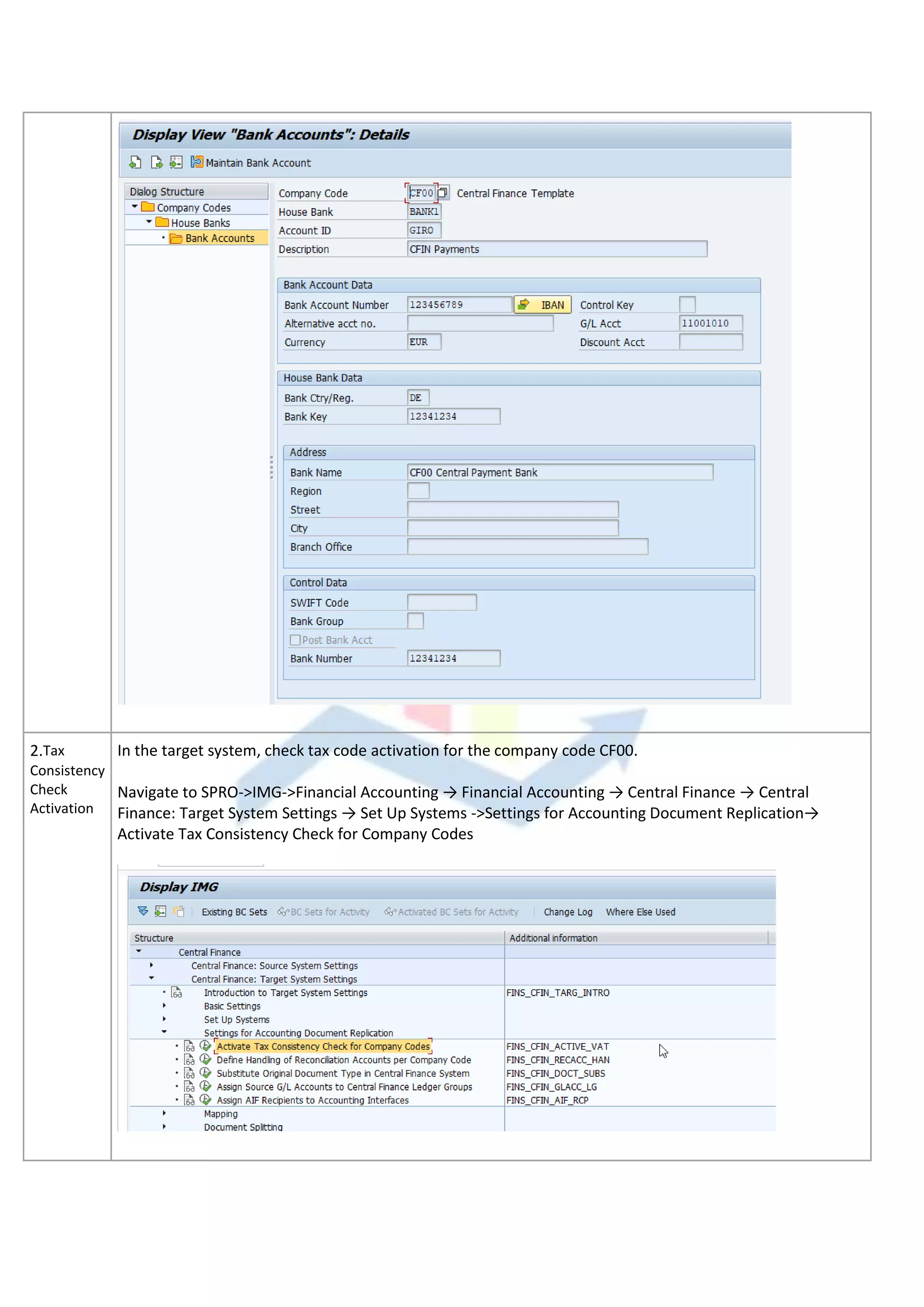 2.Tax
Consistency
Check
Activation
In the target system, check tax code activation for the company code CF00.
Navigate to SPRO->IMG->Financial Accounting → Financial Accounting → Central Finance → Central
Finance: Target System Settings → Set Up Systems ->Settings for Accounting Document Replication→
Activate Tax Consistency Check for Company Codes
 