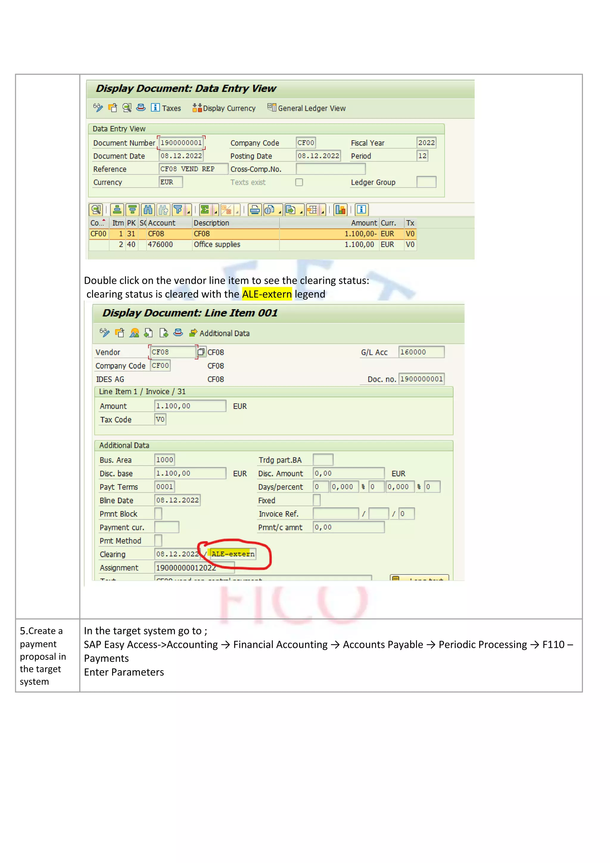 Double click on the vendor line item to see the clearing status:
clearing status is cleared with the ALE-extern legend
5.Create a
payment
proposal in
the target
system
In the target system go to ;
SAP Easy Access->Accounting → Financial Accounting → Accounts Payable → Periodic Processing → F110 –
Payments
Enter Parameters
 