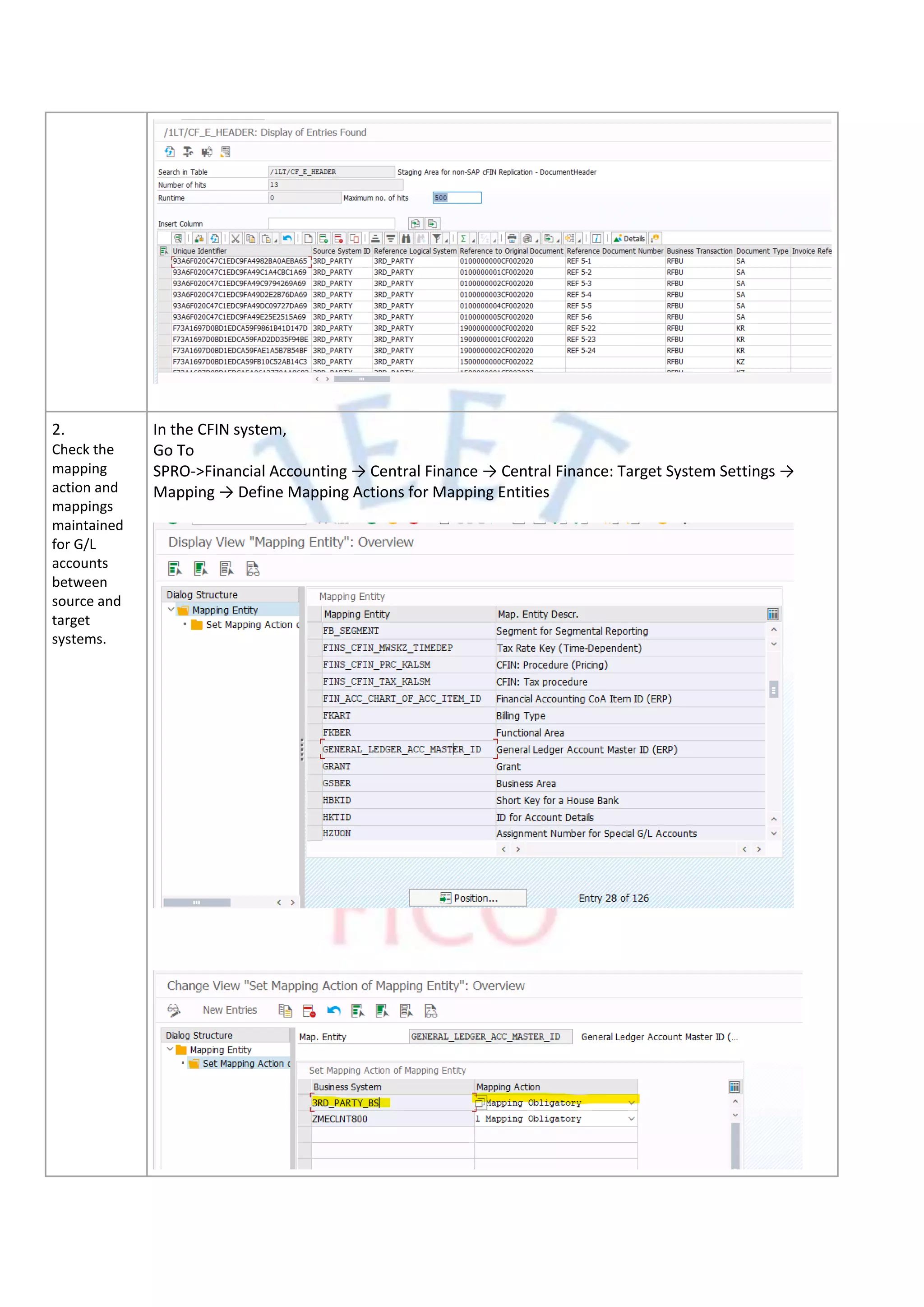 2.
Check the
mapping
action and
mappings
maintained
for G/L
accounts
between
source and
target
systems.
In the CFIN system,
Go To
SPRO->Financial Accounting → Central Finance → Central Finance: Target System Settings →
Mapping → Define Mapping Actions for Mapping Entities
 