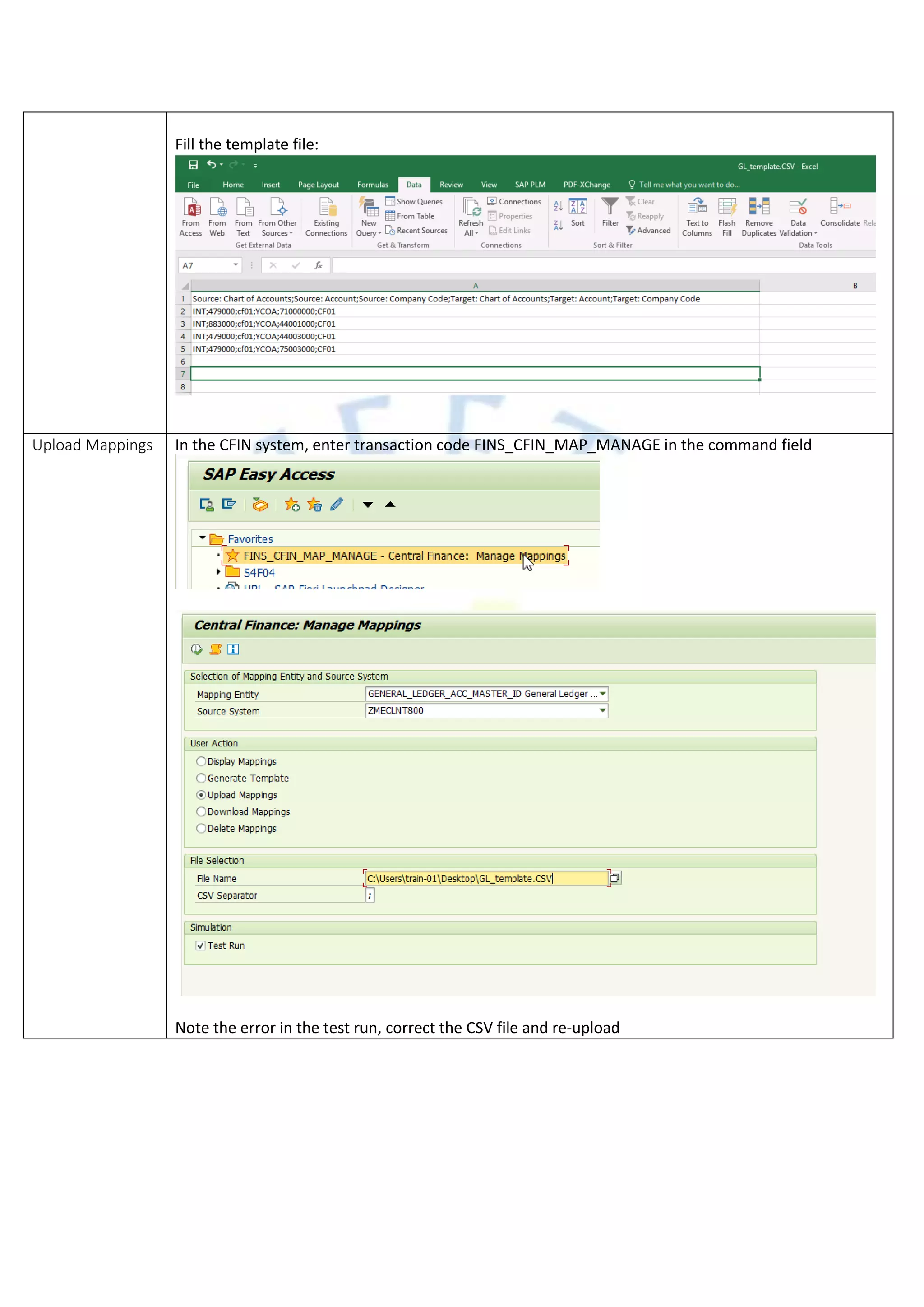 Fill the template file:
Upload Mappings In the CFIN system, enter transaction code FINS_CFIN_MAP_MANAGE in the command field
Note the error in the test run, correct the CSV file and re-upload
 