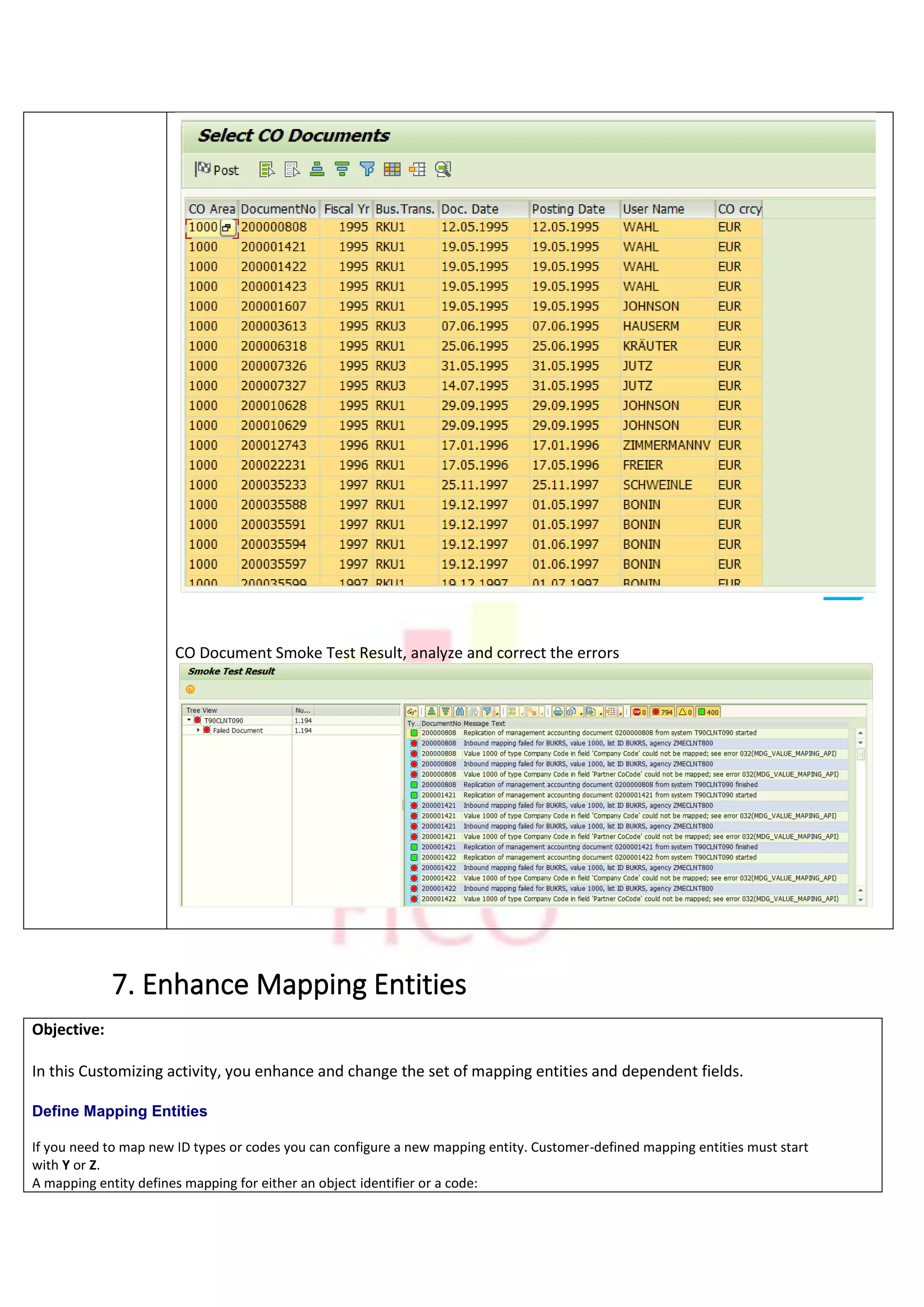 CO Document Smoke Test Result, analyze and correct the errors
7. Enhance Mapping Entities
Objective:
In this Customizing activity, you enhance and change the set of mapping entities and dependent fields.
Define Mapping Entities
If you need to map new ID types or codes you can configure a new mapping entity. Customer-defined mapping entities must start
with Y or Z.
A mapping entity defines mapping for either an object identifier or a code:
 