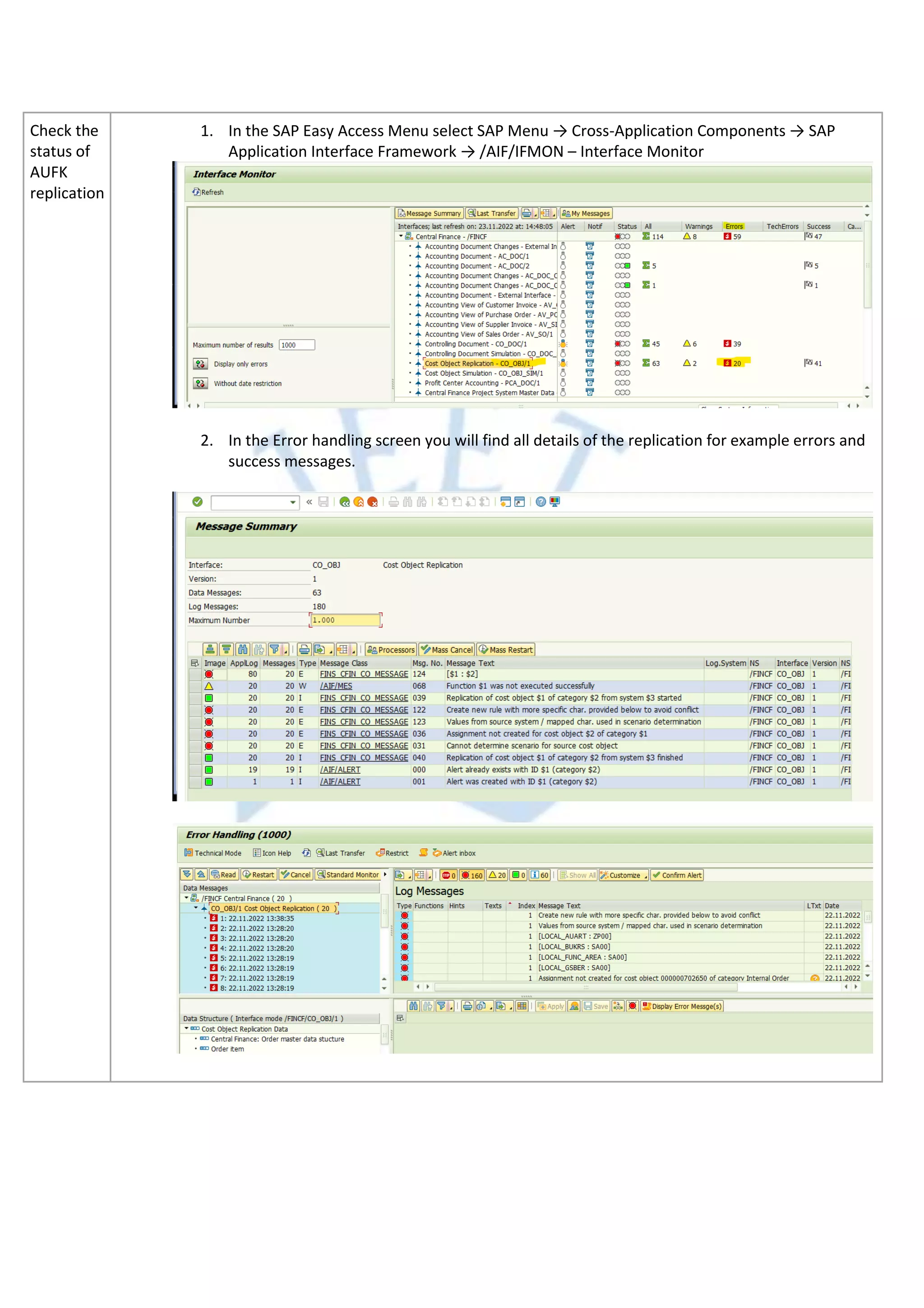 Check the
status of
AUFK
replication
1. In the SAP Easy Access Menu select SAP Menu → Cross-Application Components → SAP
Application Interface Framework → /AIF/IFMON – Interface Monitor
2. In the Error handling screen you will find all details of the replication for example errors and
success messages.
 