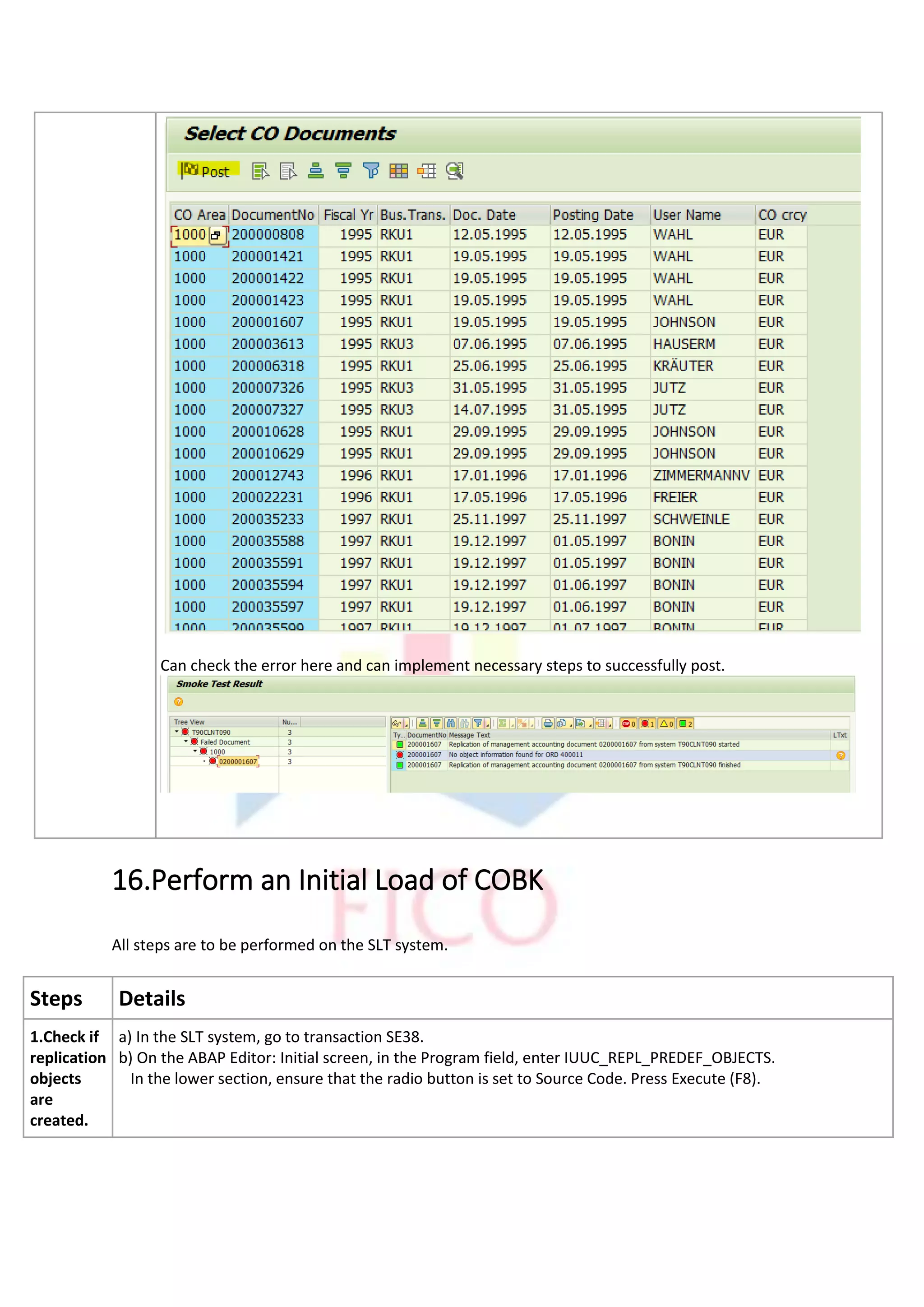 Can check the error here and can implement necessary steps to successfully post.
16.Perform an Initial Load of COBK
All steps are to be performed on the SLT system.
Steps Details
1.Check if
replication
objects
are
created.
a) In the SLT system, go to transaction SE38.
b) On the ABAP Editor: Initial screen, in the Program field, enter IUUC_REPL_PREDEF_OBJECTS.
In the lower section, ensure that the radio button is set to Source Code. Press Execute (F8).
 