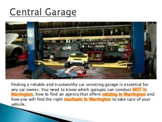 Finding a reliable and trustworthy car servicing garage is essential for
any car owner. You need to know which garages can conduct MOT in
Warrington, how to find an agency that offers valeting in Warrington and
how you will find the right mechanic in Warrington to take care of your
vehicle.
 
