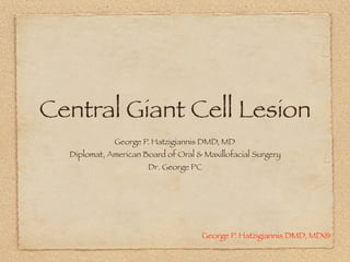 George P. Hatzigiannis DMD, MD®
Central Giant Cell Lesion
George P. Hatzigiannis DMD, MD
Diplomat, American Board of Oral & Maxillofacial Surgery
Dr. George PC
 