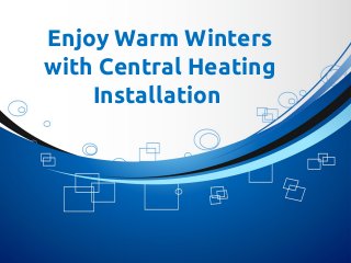 Enjoy Warm Winters
with Central Heating
Installation
 