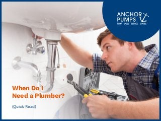 When Do I
Need a Plumber?
(Quick Read)
 